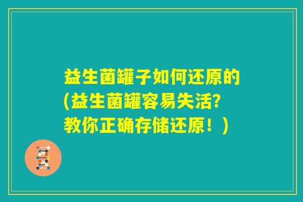 益生菌罐子如何还原的(益生菌罐容易失活?教你正确存储还原!) 益生菌罐子如何还原的(益生菌罐容易失活?教你正确存储还原!)
