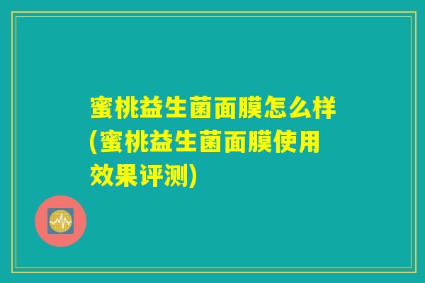 蜜桃益生菌面膜怎么样(蜜桃益生菌面膜使用效果评测)