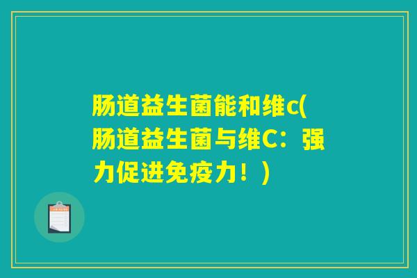 肠道益生菌能和维c(肠道益生菌与维C：强力促进免疫力！)