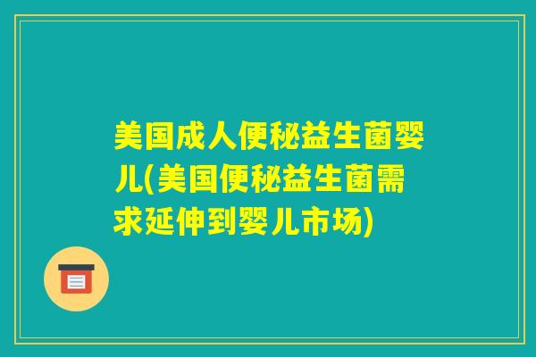 美国成人便秘益生菌婴儿(美国便秘益生菌需求延伸到婴儿市场)