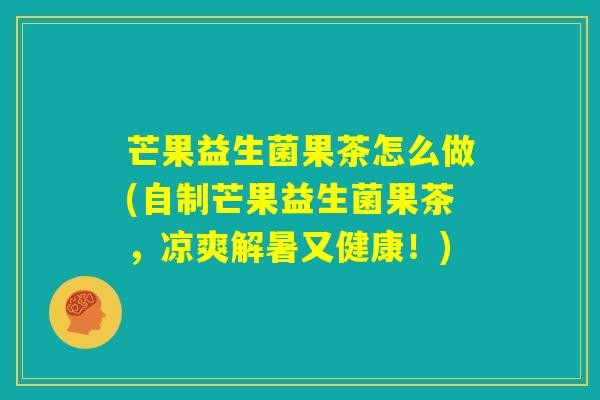 芒果益生菌果茶怎么做(自制芒果益生菌果茶，凉爽解暑又健康！)