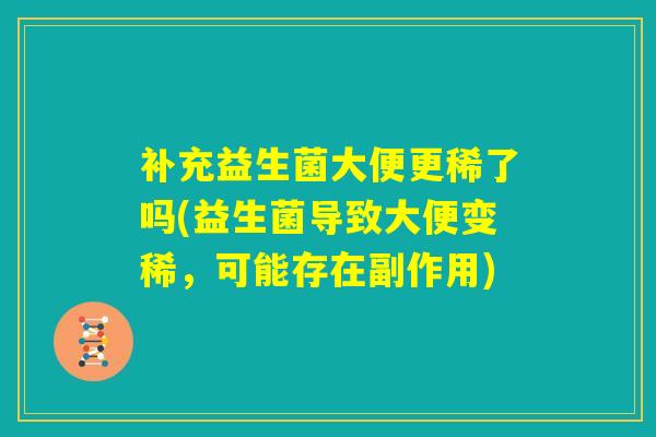 补充益生菌大便更稀了吗(益生菌导致大便变稀,可能存在副作用) 补充益生菌大便更稀了吗(益生菌导致大便变稀,可能存在副作用)