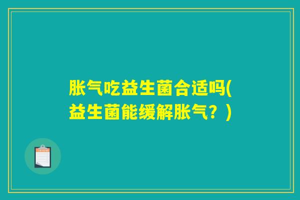 胀气吃益生菌合适吗(益生菌能缓解胀气？)