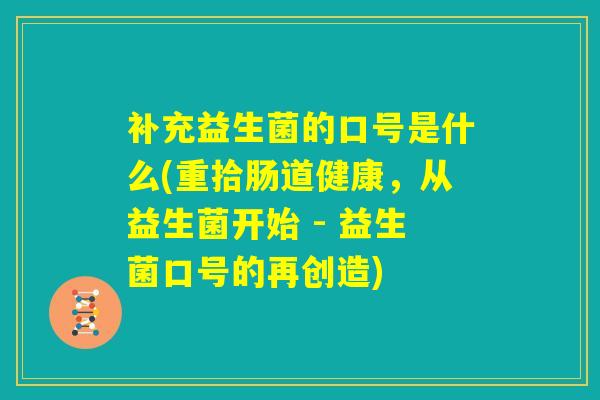 补充益生菌的口号是什么(重拾肠道健康，从益生菌开始 - 益生菌口号的再创造)