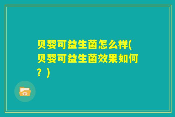 贝婴可益生菌怎么样(贝婴可益生菌效果如何？)