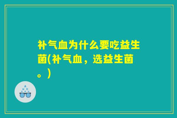 补气血为什么要吃益生菌(补气血，选益生菌。)