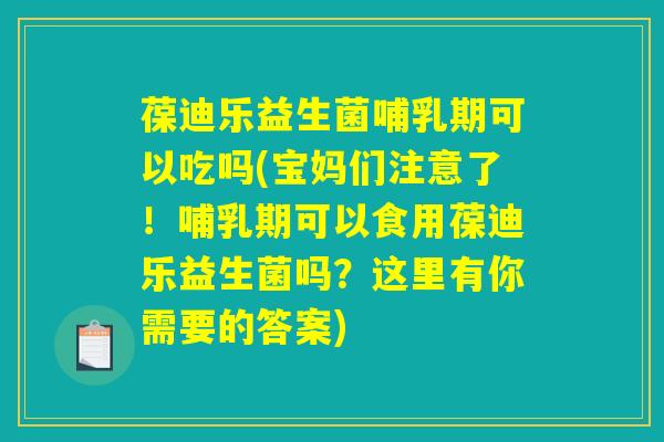 葆迪乐益生菌哺乳期可以吃吗(宝妈们注意了！哺乳期可以食用葆迪乐益生菌吗？这里有你需要的答案)