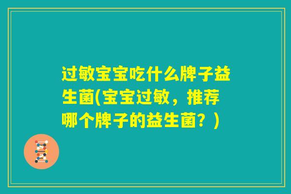 过敏宝宝吃什么牌子益生菌(宝宝过敏,推荐哪个牌子的益生菌?) 过敏宝宝吃什么牌子益生菌(宝宝过敏,推荐哪个牌子的益生菌?)