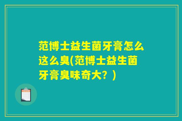 范博士益生菌牙膏怎么这么臭(范博士益生菌牙膏臭味奇大？)