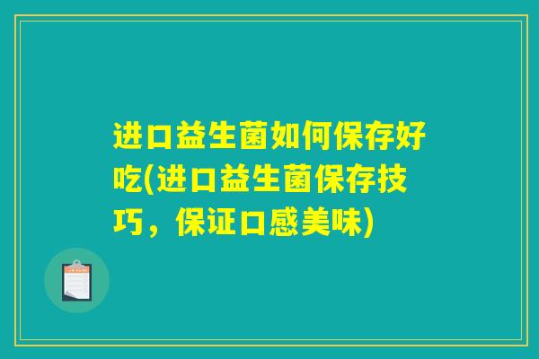 进口益生菌如何保存好吃(进口益生菌保存技巧，保证口感美味)