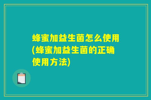 蜂蜜加益生菌怎么使用(蜂蜜加益生菌的正确使用方法)