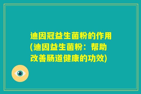 迪因冠益生菌粉的作用(迪因益生菌粉：帮助改善肠道健康的功效)