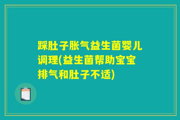 踩肚子胀气益生菌婴儿调理(益生菌帮助宝宝排气和肚子不适)