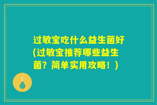 过敏宝吃什么益生菌好(过敏宝推荐哪些益生菌？简单实用攻略！)