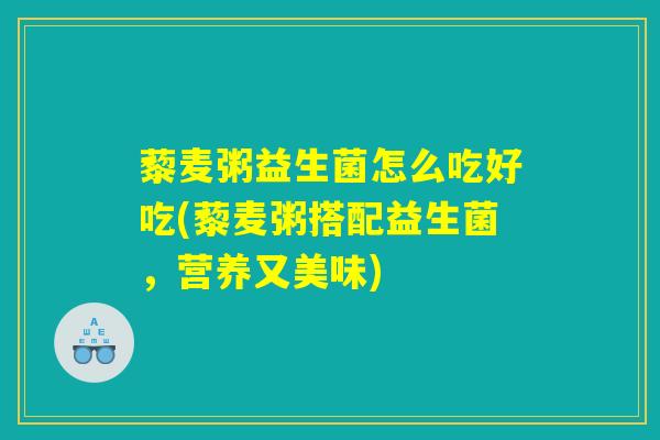 藜麦粥益生菌怎么吃好吃(藜麦粥搭配益生菌，营养又美味)