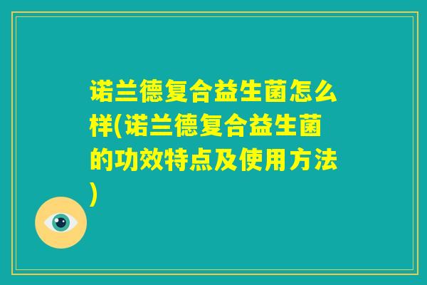 诺兰德复合益生菌怎么样(诺兰德复合益生菌的功效特点及使用方法)