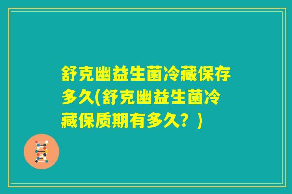 舒克幽益生菌冷藏保存多久(舒克幽益生菌冷藏保质期有多久？)