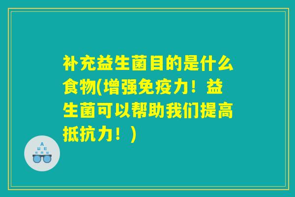 补充益生菌目的是什么食物(增强免疫力！益生菌可以帮助我们提高抵抗力！)