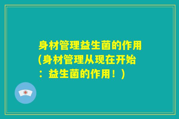 身材管理益生菌的作用(身材管理从现在开始：益生菌的作用！)