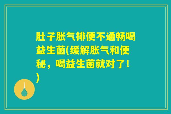 肚子胀气排便不通畅喝益生菌(缓解胀气和便秘，喝益生菌就对了！)