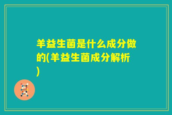 羊益生菌是什么成分做的(羊益生菌成分解析)