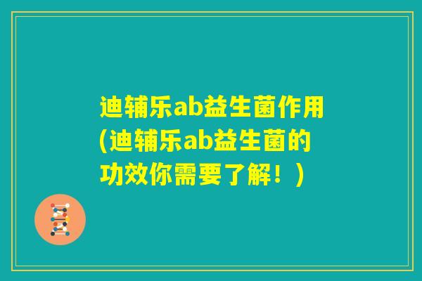 迪辅乐ab益生菌作用(迪辅乐ab益生菌的功效你需要了解！)