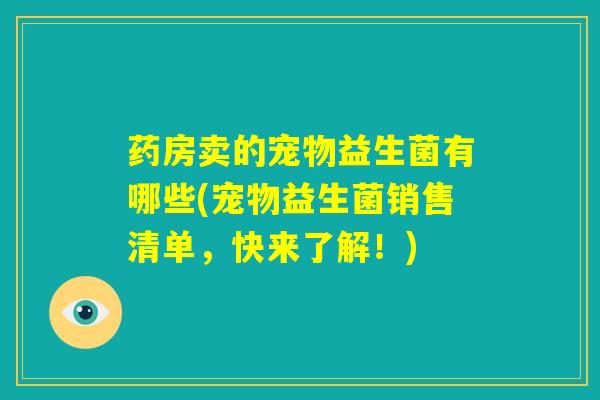 药房卖的宠物益生菌有哪些(宠物益生菌销售清单，快来了解！)