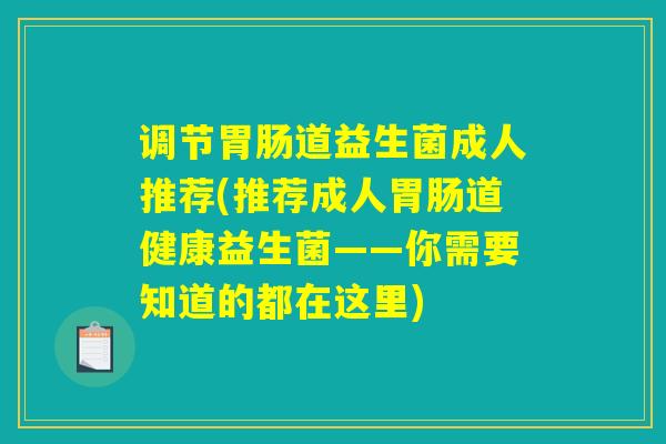 调节胃肠道益生菌成人推荐(推荐成人胃肠道健康益生菌——你需要知道的都在这里)