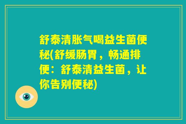 舒泰清胀气喝益生菌便秘(舒缓肠胃，畅通排便：舒泰清益生菌，让你告别便秘)
