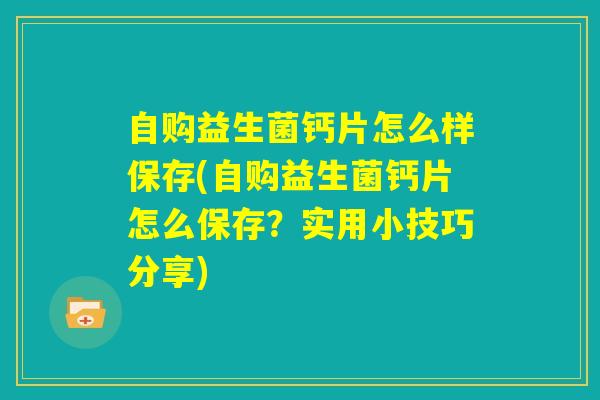 自购益生菌钙片怎么样保存(自购益生菌钙片怎么保存？实用小技巧分享)