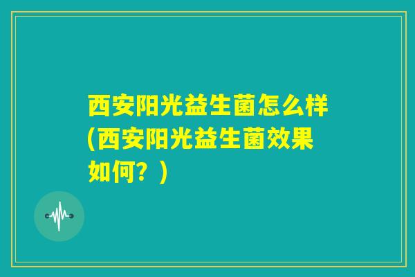 西安阳光益生菌怎么样(西安阳光益生菌效果如何？)
