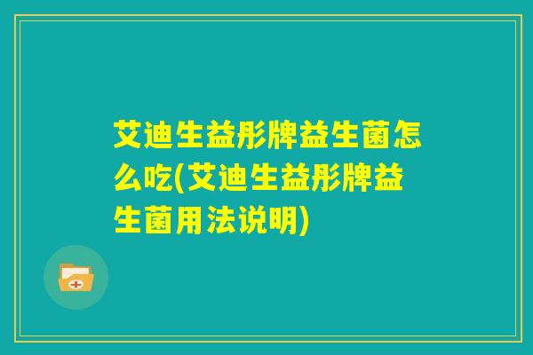 艾迪生益彤牌益生菌怎么吃(艾迪生益彤牌益生菌用法说明)