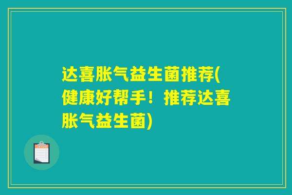 达喜胀气益生菌推荐(健康好帮手！推荐达喜胀气益生菌)