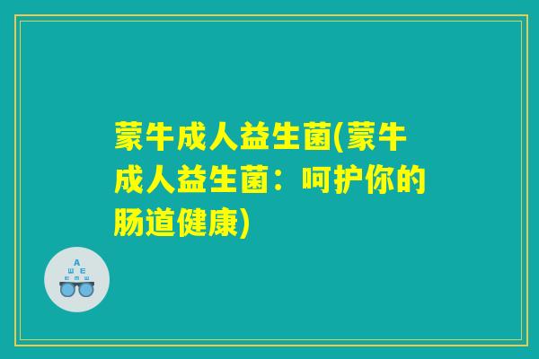 蒙牛成人益生菌(蒙牛成人益生菌：呵护你的肠道健康)