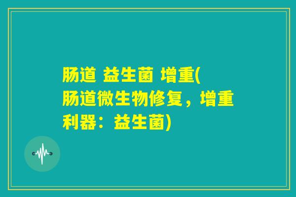 肠道 益生菌 增重(肠道微生物修复，增重利器：益生菌)