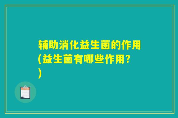 辅助消化益生菌的作用(益生菌有哪些作用？)