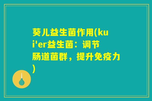 葵儿益生菌作用(kui'er益生菌：调节肠道菌群，提升免疫力)