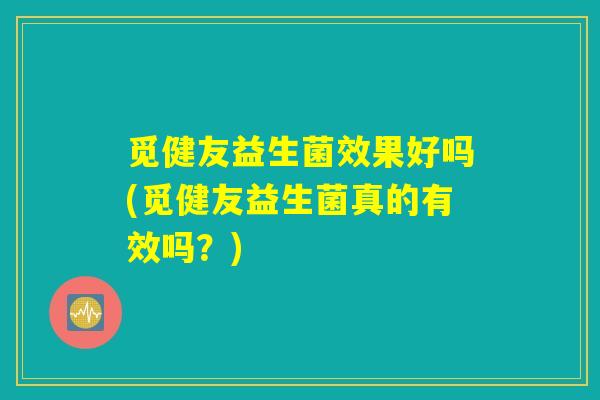 觅健友益生菌效果好吗(觅健友益生菌真的有效吗？)