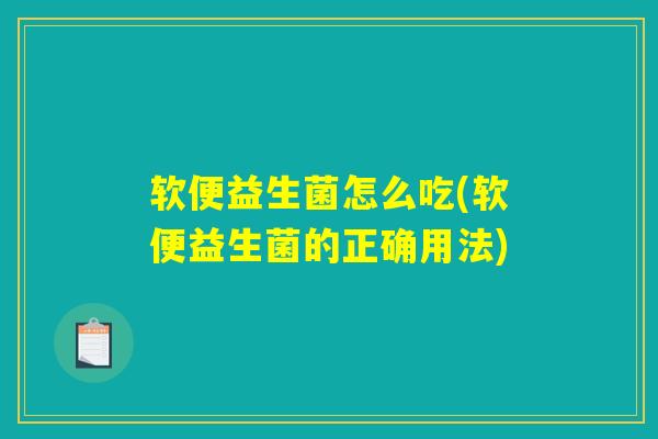 软便益生菌怎么吃(软便益生菌的正确用法)