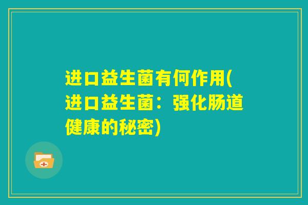 进口益生菌有何作用(进口益生菌：强化肠道健康的秘密)