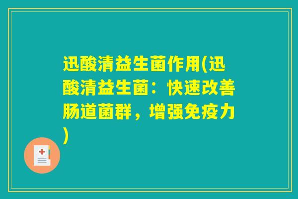 迅酸清益生菌作用(迅酸清益生菌：快速改善肠道菌群，增强免疫力)