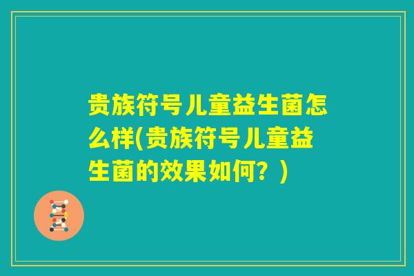 贵族符号儿童益生菌怎么样(贵族符号儿童益生菌的效果如何？)