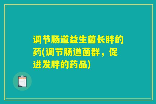 调节肠道益生菌长胖的药(调节肠道菌群，促进发胖的药品)