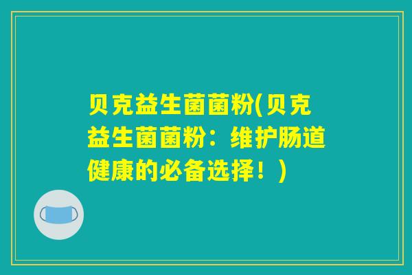 贝克益生菌菌粉(贝克益生菌菌粉：维护肠道健康的必备选择！)