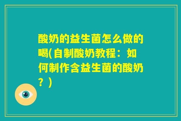 酸奶的益生菌怎么做的喝(自制酸奶教程：如何制作含益生菌的酸奶？)
