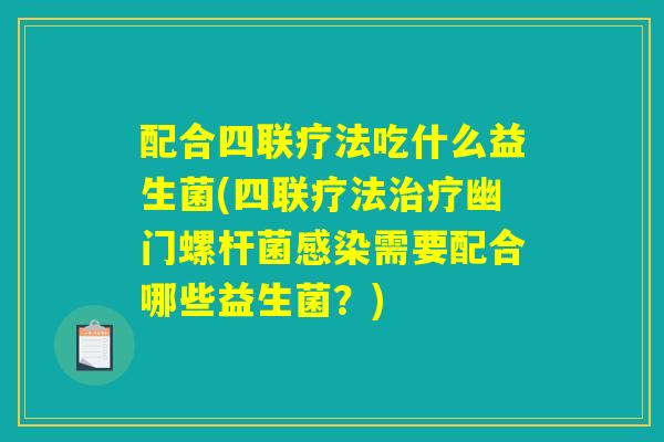 配合四联疗法吃什么益生菌(四联疗法治疗幽门螺杆菌感染需要配合哪些益生菌？)