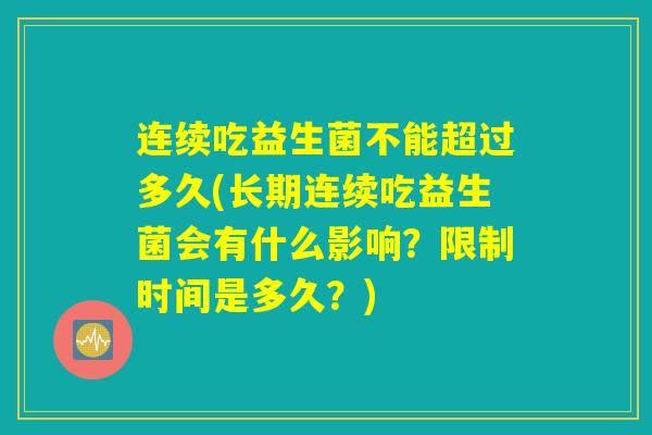 连续吃益生菌不能超过多久(长期连续吃益生菌会有什么影响?限制时间是多久?) 连续吃益生菌不能超过多久(长期连续吃益生菌会有什么影响?限制时间是多久?)