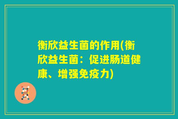 衡欣益生菌的作用(衡欣益生菌：促进肠道健康、增强免疫力)