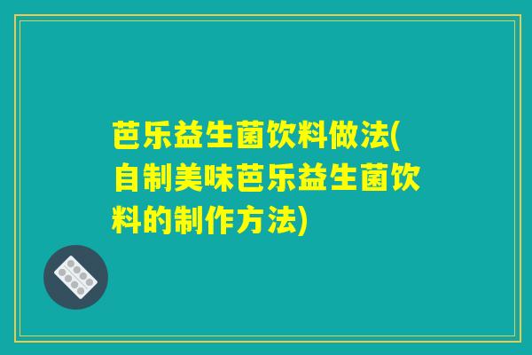芭乐益生菌饮料做法(自制美味芭乐益生菌饮料的制作方法)