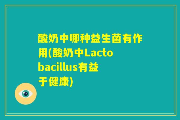 酸奶中哪种益生菌有作用(酸奶中Lactobacillus有益于健康)
